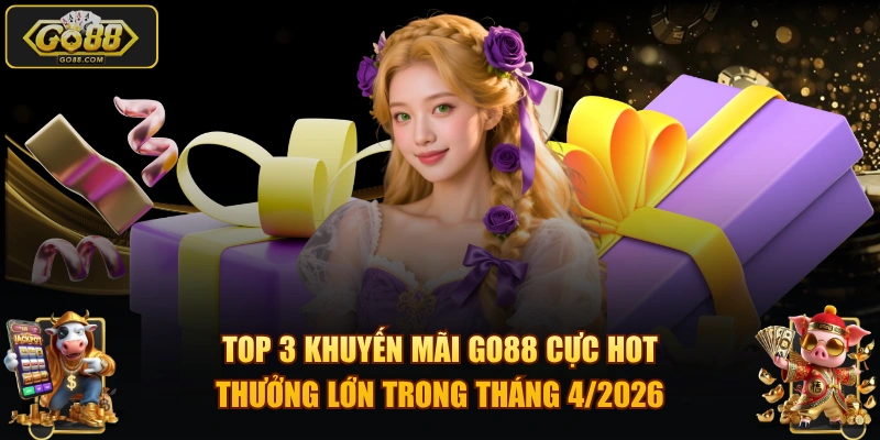 TOP 3 khuyến mãi GO88 cực hot, thưởng lớn trong tháng 4/2026